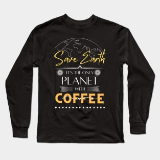 Save Earth, It's the Only Planet with Coffee Tshirt for Coffee Lover Long Sleeve T-Shirt